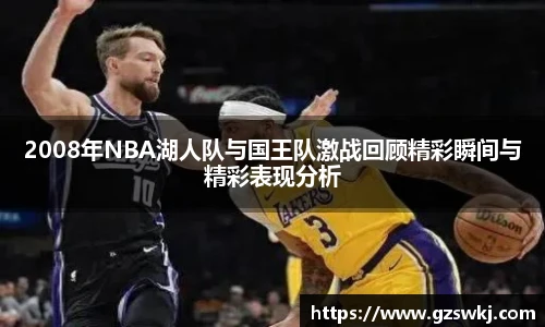 2008年NBA湖人队与国王队激战回顾精彩瞬间与精彩表现分析
