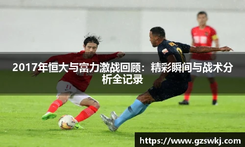 2017年恒大与富力激战回顾：精彩瞬间与战术分析全记录