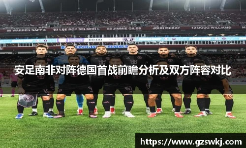安足南非对阵德国首战前瞻分析及双方阵容对比