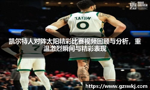 凯尔特人对阵太阳精彩比赛视频回顾与分析，重温激烈瞬间与精彩表现