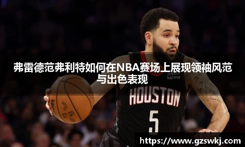 弗雷德范弗利特如何在NBA赛场上展现领袖风范与出色表现