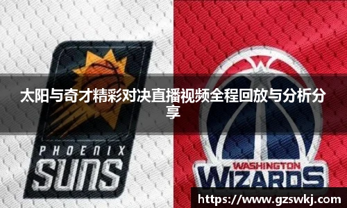太阳与奇才精彩对决直播视频全程回放与分析分享